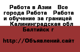 Работа в Азии - Все города Работа » Работа и обучение за границей   . Калининградская обл.,Балтийск г.